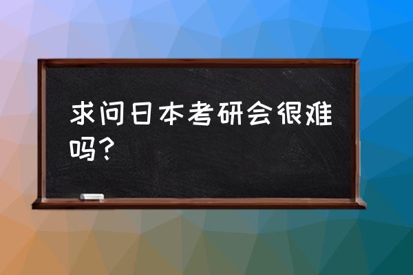 日本考研专业考试吗 求问日本考研会很难吗？