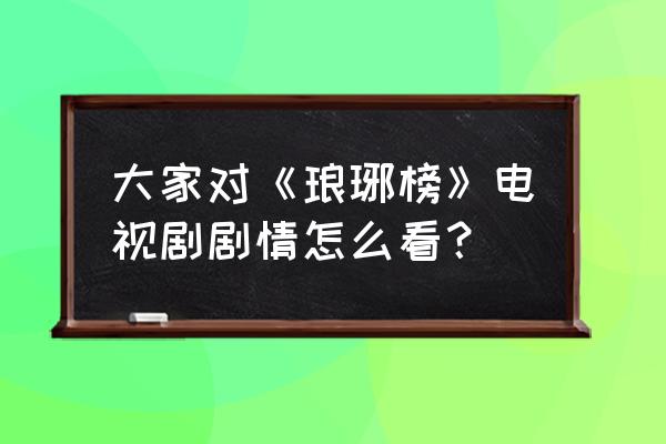 琅琊榜第一部tvb粤语 大家对《琅琊榜》电视剧剧情怎么看？