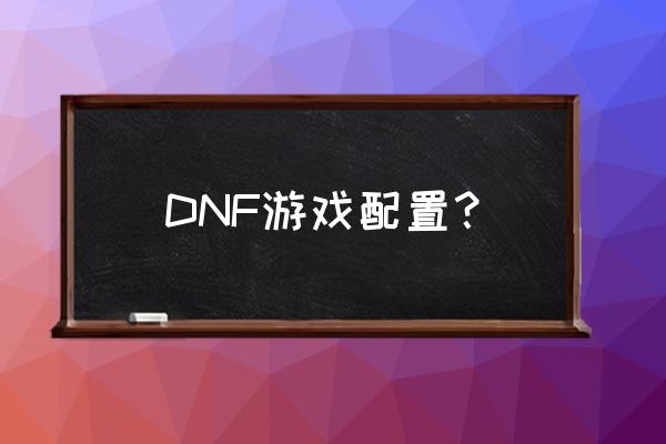 dnf运行配置 DNF游戏配置？