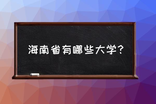 海南省高校有哪些 海南省有哪些大学？