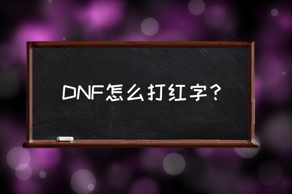 dnf95版本怎么打红字 DNF怎么打红字？