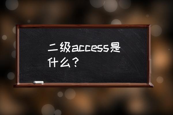 二级access目录 二级access是什么？