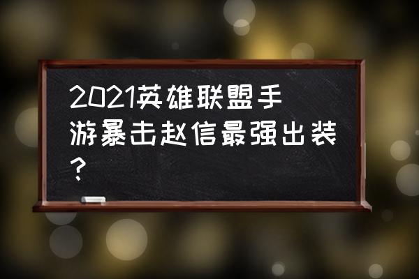 新版赵信符文2021 2021英雄联盟手游暴击赵信最强出装？