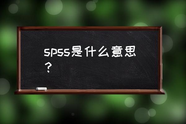 spss是什么意思中文 spss是什么意思？