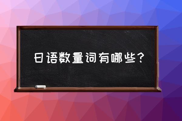 常见日语量词 日语数量词有哪些？
