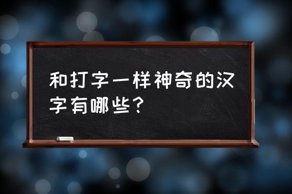 神奇的汉字内容 和打字一样神奇的汉字有哪些？