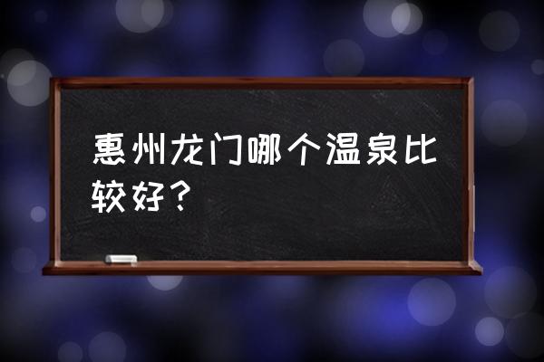 龙门最出名的温泉 惠州龙门哪个温泉比较好？