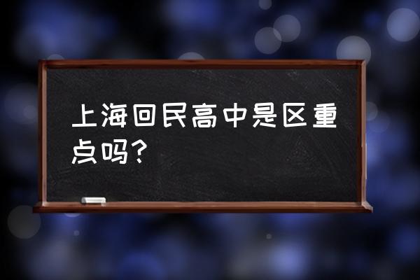 上海市回民中学是市重点吗 上海回民高中是区重点吗？