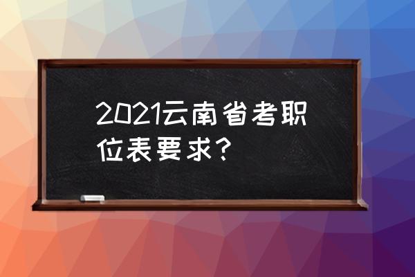云南省考职位表 2021云南省考职位表要求？