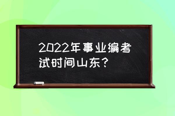 山东省事业编公告 2022年事业编考试时间山东？