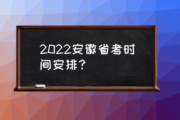 安徽省考时间 2022安徽省考时间安排？
