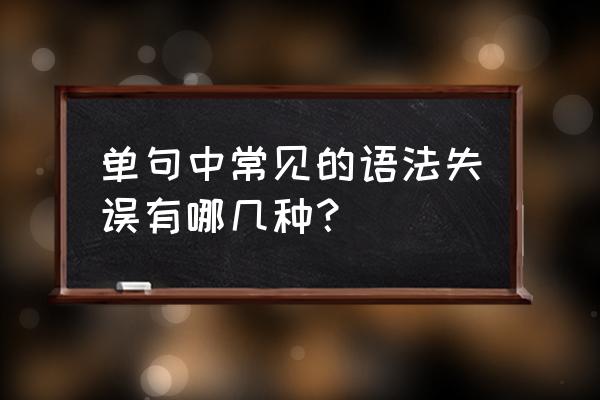 现代汉语常见语法错误 单句中常见的语法失误有哪几种？