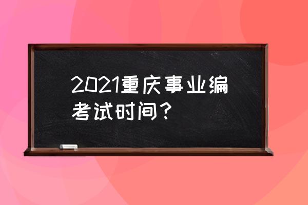 重庆事业编考试时间2021 2021重庆事业编考试时间？