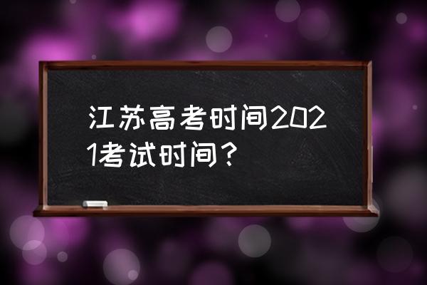 江苏高考时间2021 江苏高考时间2021考试时间？