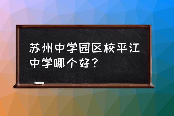 平江一中全省排名第几 苏州中学园区校平江中学哪个好？