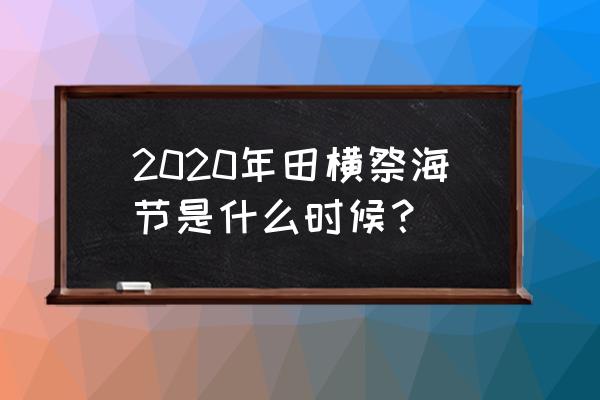 2020年田横祭海节 2020年田横祭海节是什么时候？