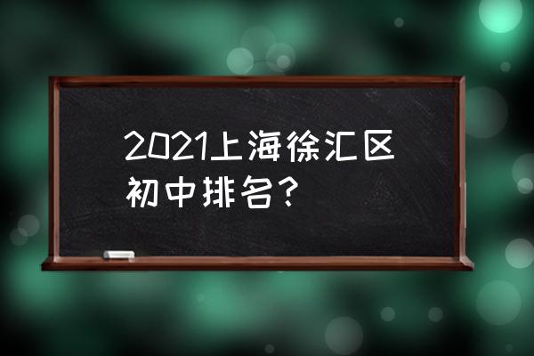 上海徐汇中学排名一览表 2021上海徐汇区初中排名？