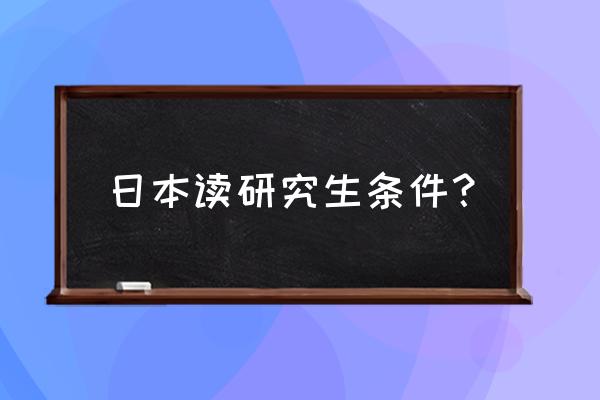 日本研究生入学考试 日本读研究生条件？