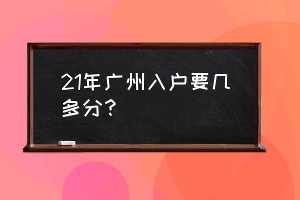 积分入户广州2021 21年广州入户要几多分？