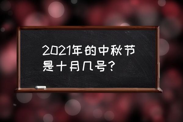 中秋节2021年是几月几日 2021年的中秋节是十月几号？