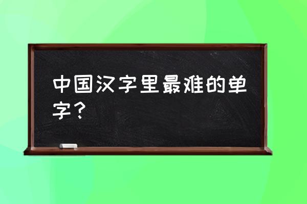汉字最难的一个字 中国汉字里最难的单字？