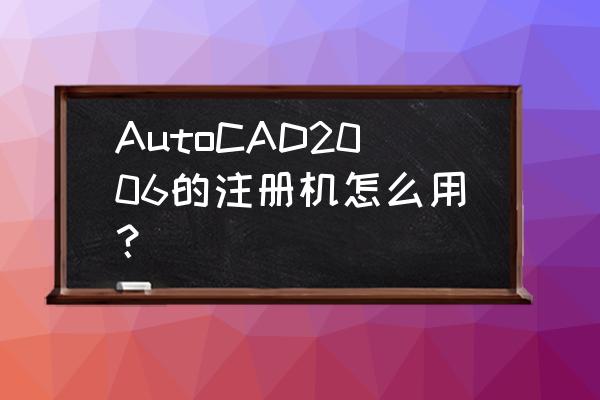 cad2006注册机使用 AutoCAD2006的注册机怎么用？