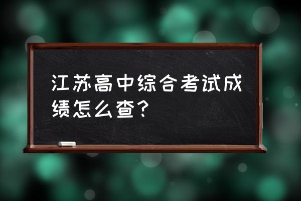 江苏高考成绩查询方法 江苏高中综合考试成绩怎么查？