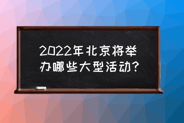 北京近期活动 2022年北京将举办哪些大型活动？