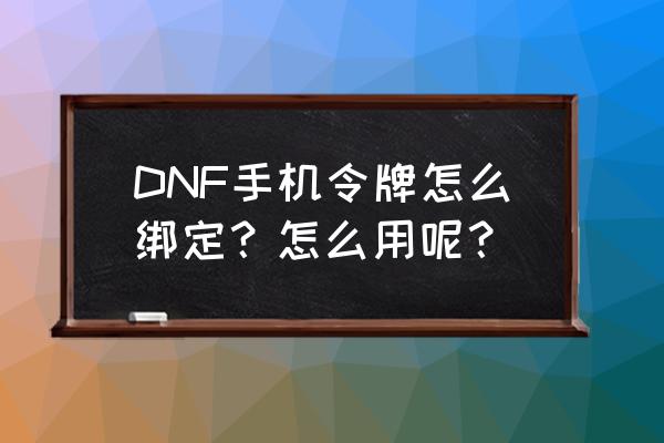 dnf绑定手机令牌 DNF手机令牌怎么绑定？怎么用呢？