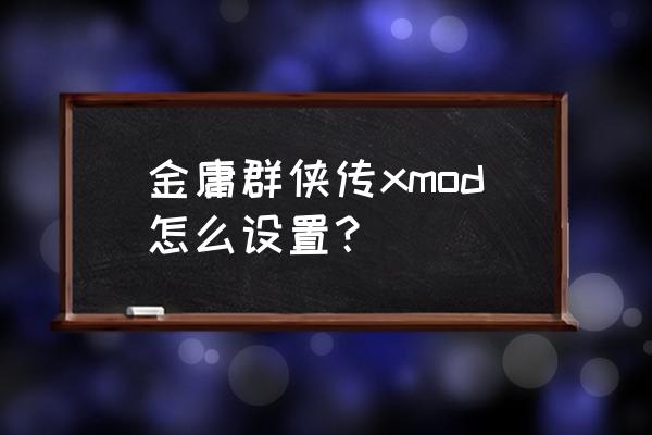 金庸群侠传xmod 金庸群侠传xmod怎么设置？