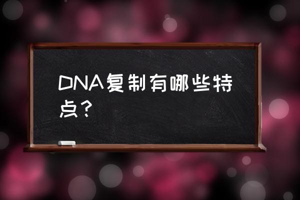 dna复制有何特点 DNA复制有哪些特点？