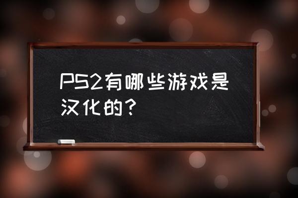 ps2汉化游戏合集 PS2有哪些游戏是汉化的？