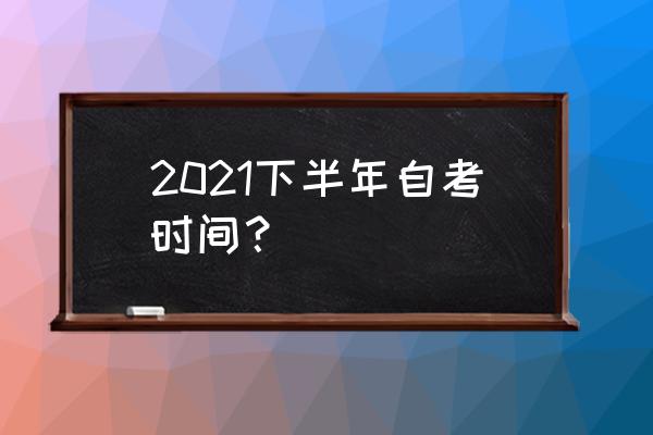 2021年江苏自学考试 2021下半年自考时间？