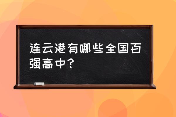 新海高级中学全国排名 连云港有哪些全国百强高中？