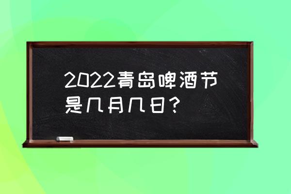 青岛啤酒节在青岛什么地方 2022青岛啤酒节是几月几日？