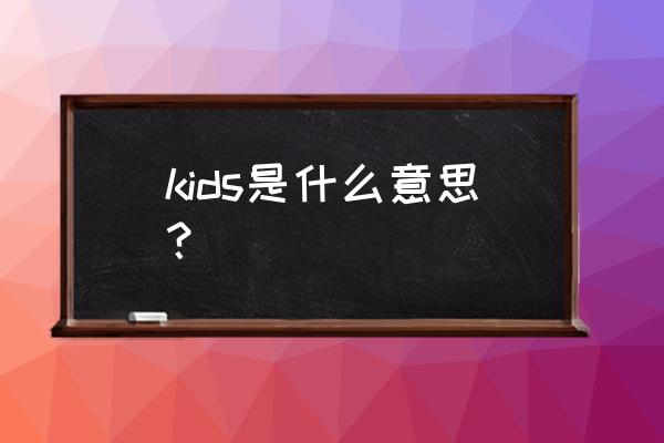 kids的中文意思 kids是什么意思？