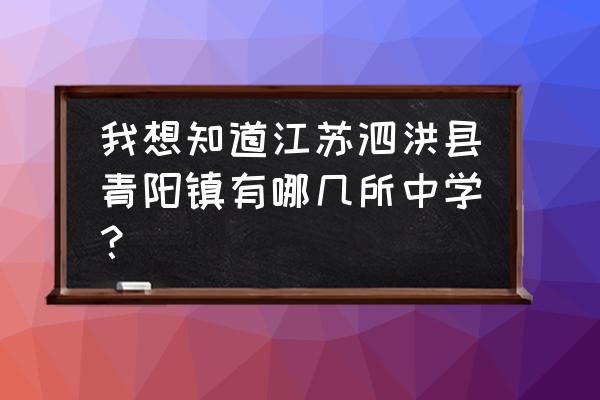 泗洪中学在江苏排名 我想知道江苏泗洪县青阳镇有哪几所中学？