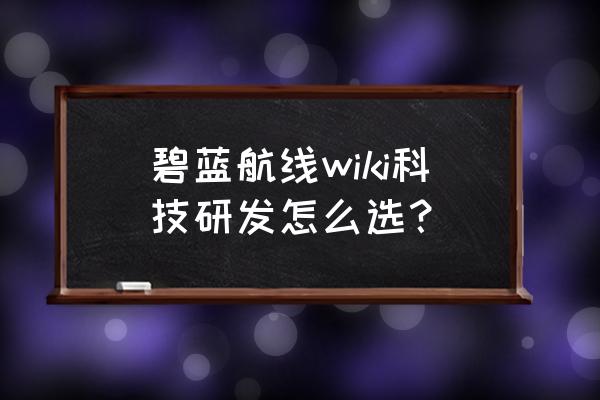 碧蓝航线wiki入口 碧蓝航线wiki科技研发怎么选？
