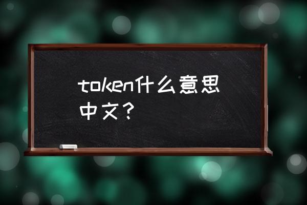 token什么意思中文 token什么意思中文？