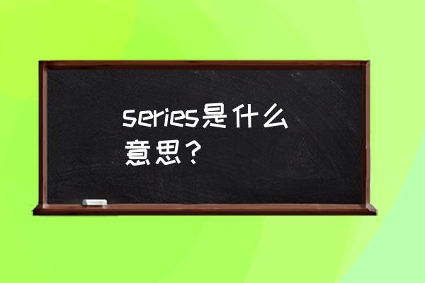 series是什么意思啊了 series是什么意思？