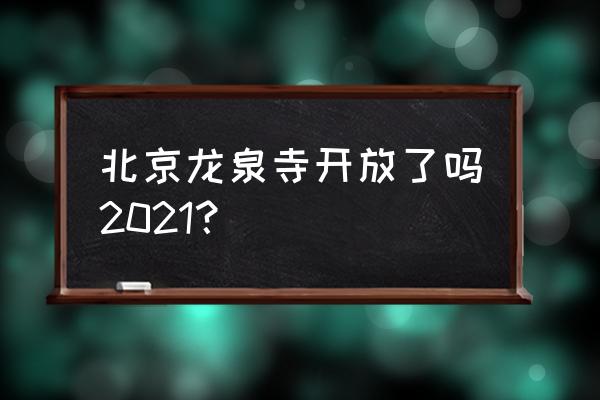 北京龙泉寺最新消息 北京龙泉寺开放了吗2021？