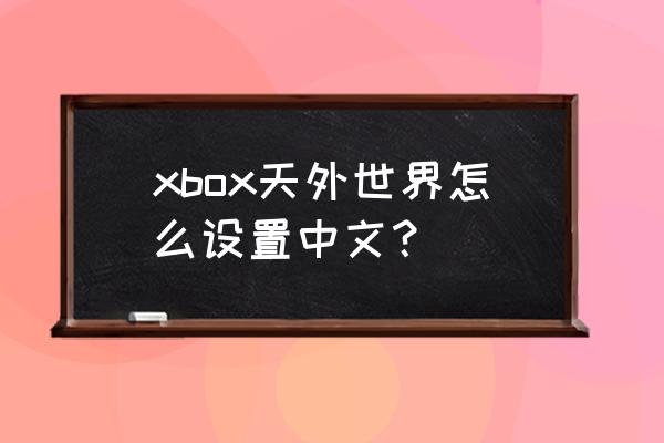 天外世界有中文吗 xbox天外世界怎么设置中文？