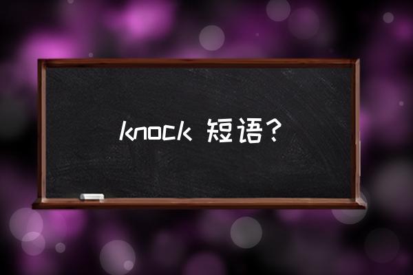 拆除英文短语怎么说 knock 短语？