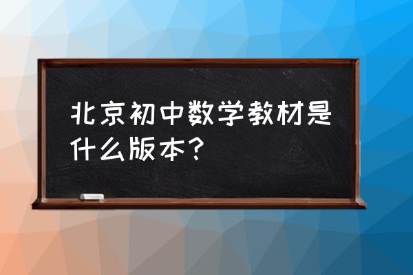 北京市初中数学教材 北京初中数学教材是什么版本？