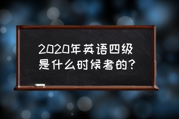 2020英语四级时间 2020年英语四级是什么时候考的？
