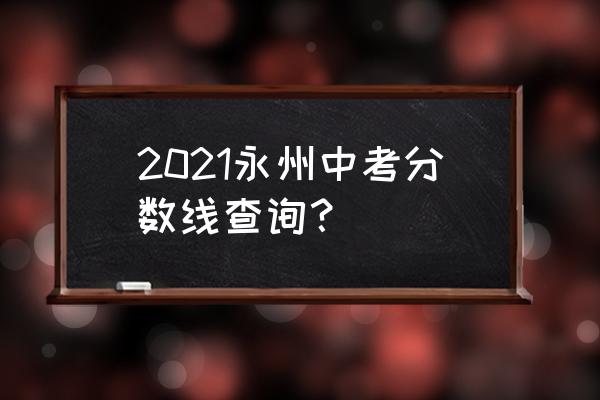 江永一中录取线2020 2021永州中考分数线查询？