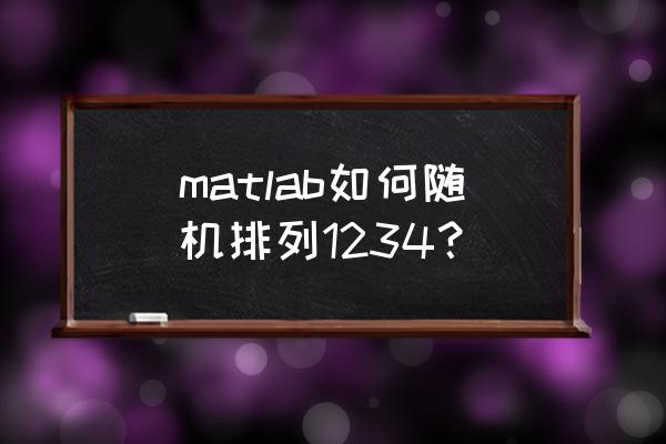 matlab随机排列一组数 matlab如何随机排列1234？