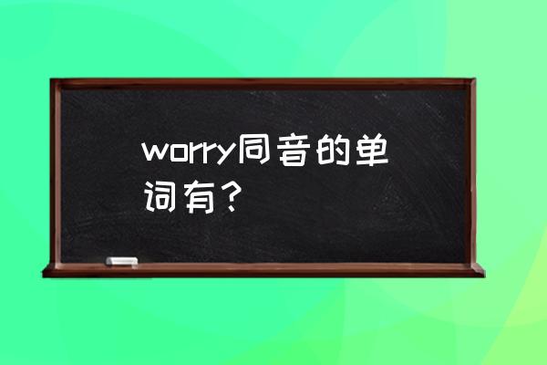 worry的过去式发音 worry同音的单词有？