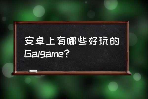 androidェロ游戏 安卓上有哪些好玩的Galgame？