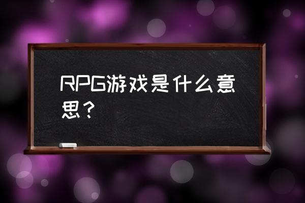rpg游戏为什么叫rpg RPG游戏是什么意思？